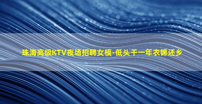 珠海高级KTV夜场招聘女模-低头干一年衣锦还乡